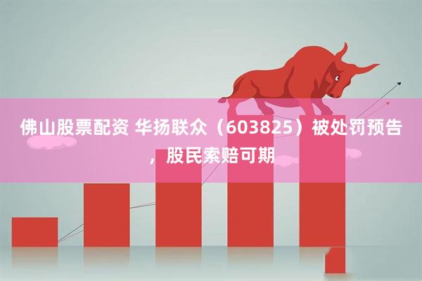 佛山股票配资 华扬联众（603825）被处罚预告，股民索赔可期