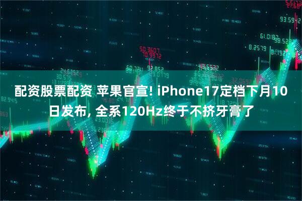 配资股票配资 苹果官宣! iPhone17定档下月10日发布, 全系120Hz终于不挤牙膏了