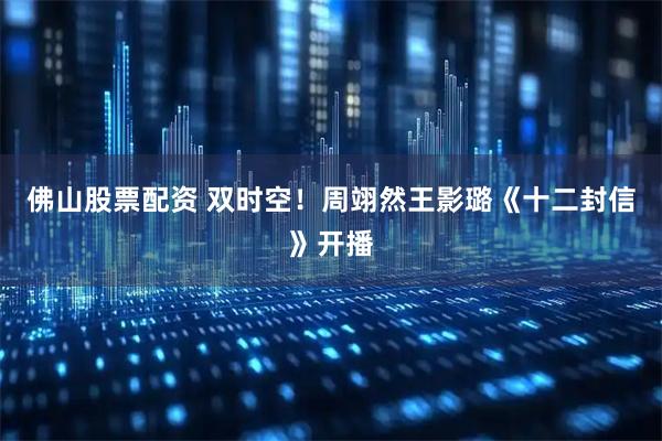 佛山股票配资 双时空！周翊然王影璐《十二封信》开播