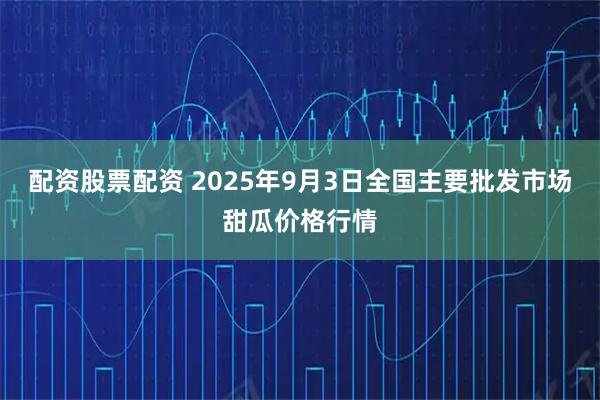 配资股票配资 2025年9月3日全国主要批发市场甜瓜价格行情