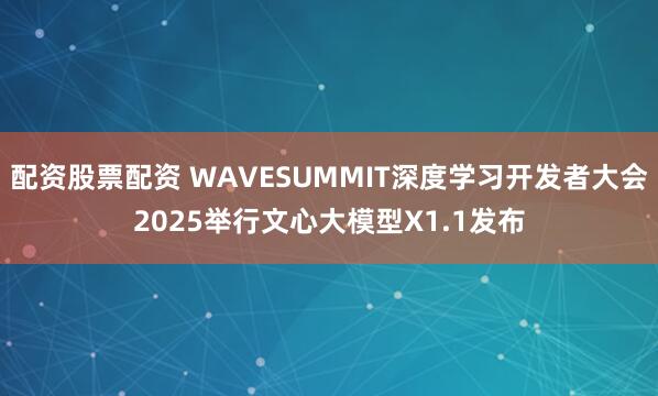 配资股票配资 WAVESUMMIT深度学习开发者大会2025举行文心大模型X1.1发布