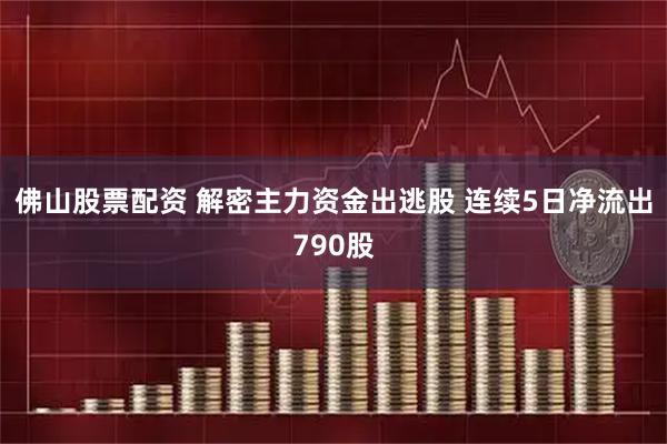 佛山股票配资 解密主力资金出逃股 连续5日净流出790股
