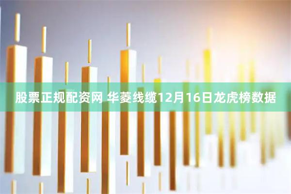 股票正规配资网 华菱线缆12月16日龙虎榜数据