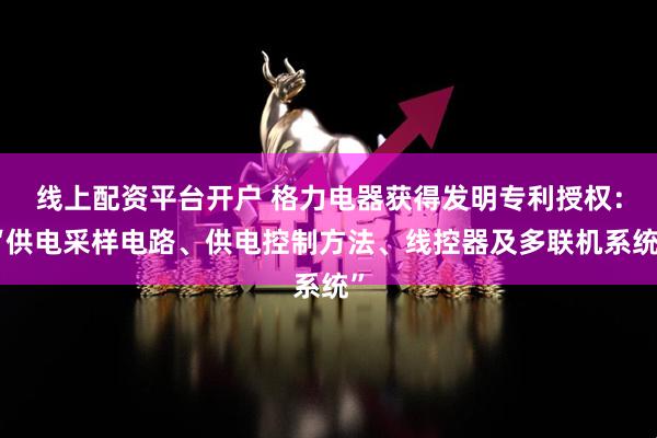 线上配资平台开户 格力电器获得发明专利授权：“供电采样电路、供电控制方法、线控器及多联机系统”