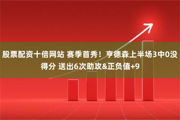 股票配资十倍网站 赛季首秀！亨德森上半场3中0没得分 送出6次助攻&正负值+9