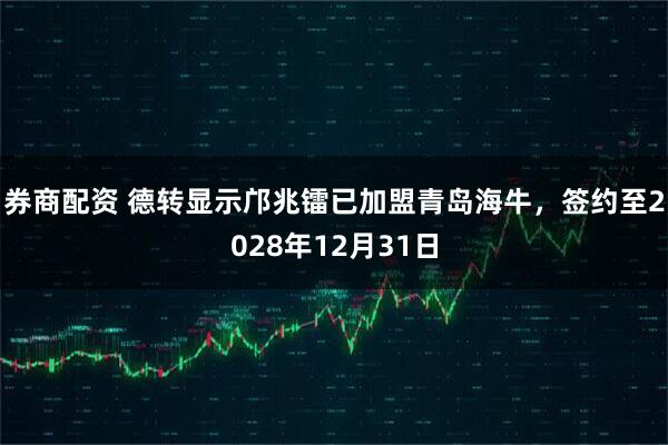 券商配资 德转显示邝兆镭已加盟青岛海牛，签约至2028年12月31日