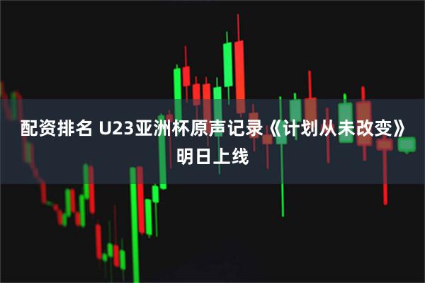配资排名 U23亚洲杯原声记录《计划从未改变》明日上线