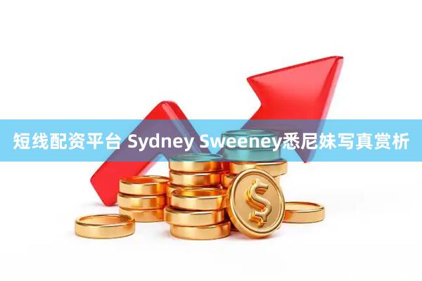 短线配资平台 Sydney Sweeney悉尼妹写真赏析