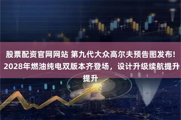 股票配资官网网站 第九代大众高尔夫预告图发布! 2028年燃油纯电双版本齐登场，设计升级续航提升