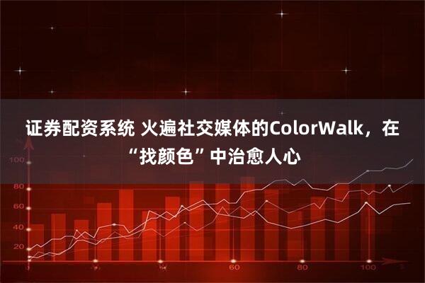 证券配资系统 火遍社交媒体的ColorWalk，在“找颜色”中治愈人心