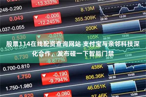 股票114在线配资查询网站 支付宝与亲邻科技深化合作，发布碰一下智能门禁