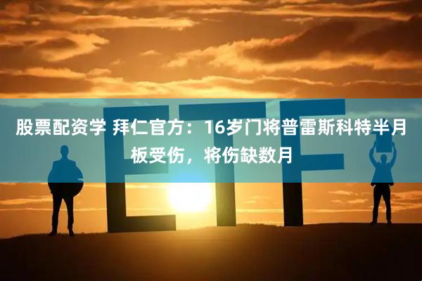 股票配资学 拜仁官方：16岁门将普雷斯科特半月板受伤，将伤缺数月
